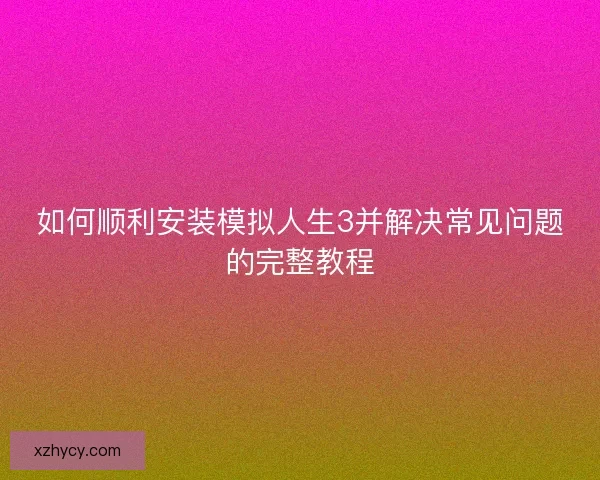 如何顺利安装模拟人生3并解决常见问题的完整教程