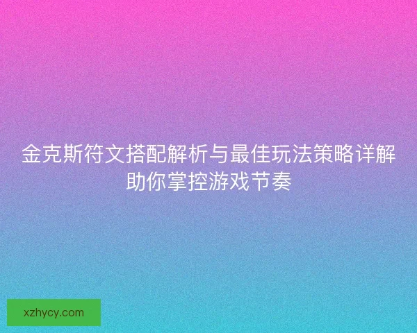 金克斯符文搭配解析与最佳玩法策略详解助你掌控游戏节奏