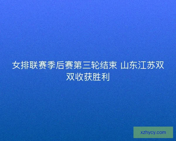 女排联赛季后赛第三轮结束 山东江苏双双收获胜利