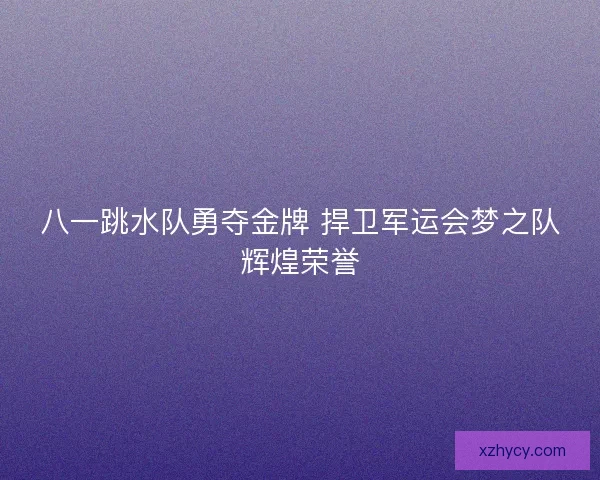 八一跳水队勇夺金牌 捍卫军运会梦之队辉煌荣誉
